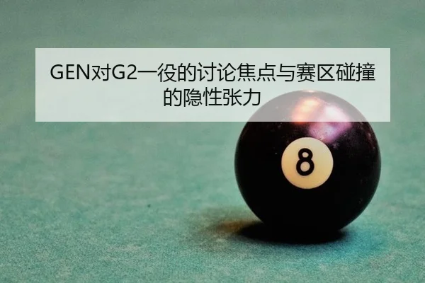 GEN对G2一役的讨论焦点与赛区碰撞的隐性张力