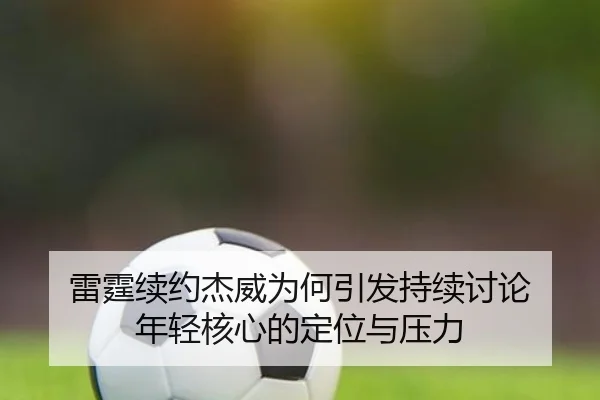 雷霆续约杰威为何引发持续讨论 年轻核心的定位与压力